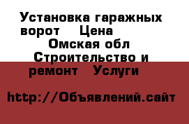 Установка гаражных ворот  › Цена ­ 1 000 - Омская обл. Строительство и ремонт » Услуги   